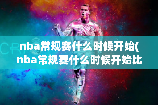 nba常规赛什么时候开始(nba常规赛什么时候开始比赛)