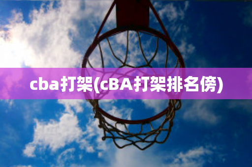 cba打架(cBA打架排名傍)