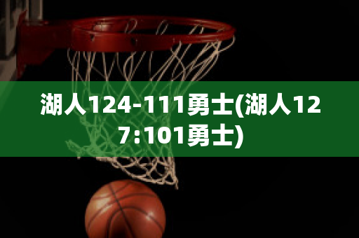 湖人124-111勇士(湖人127:101勇士)