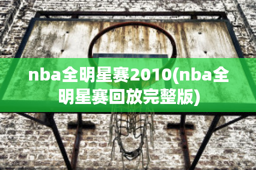 nba全明星赛2010(nba全明星赛回放完整版)