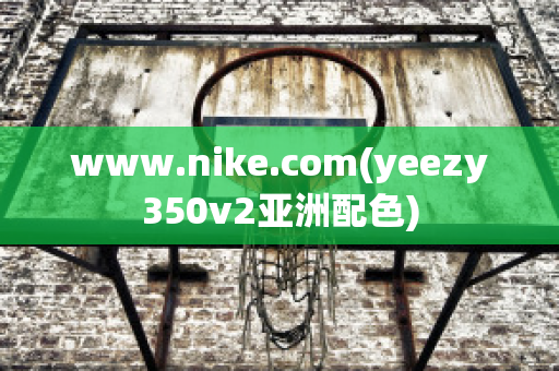 www.nike.com(yeezy350v2亚洲配色)