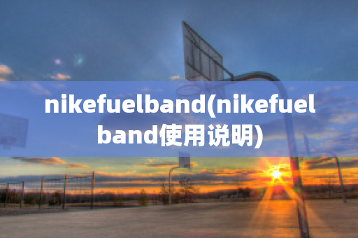 nikefuelband(nikefuelband使用说明)