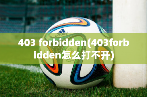 403 forbidden(403forbidden怎么打不开)