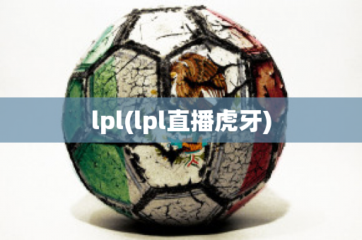 lpl(lpl直播虎牙)