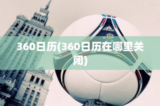 360日历(360日历在哪里关闭)