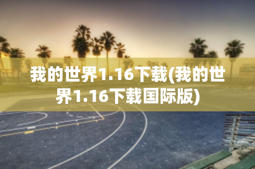 我的世界1.16下载(我的世界1.16下载国际版)