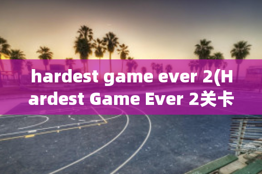 hardest game ever 2(Hardest Game Ever 2关卡全解锁版下载)