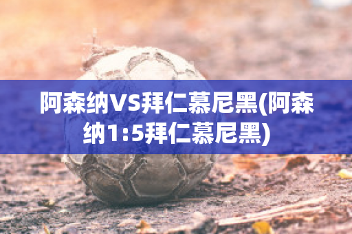 阿森纳VS拜仁慕尼黑(阿森纳1:5拜仁慕尼黑)