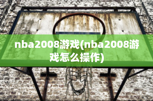 nba2008游戏(nba2008游戏怎么操作)