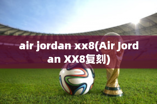 air jordan xx8(Air Jordan XX8复刻)