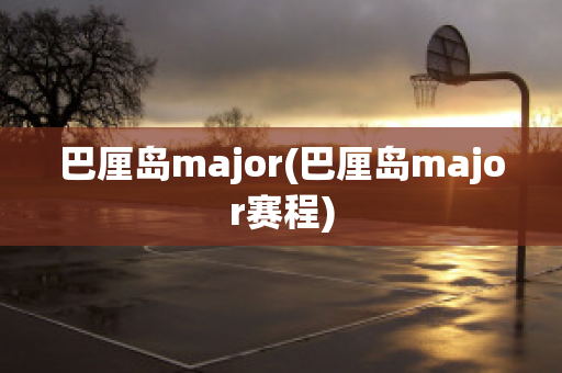 巴厘岛major(巴厘岛major赛程)