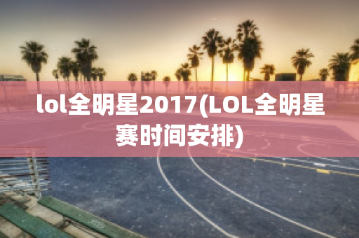 lol全明星2017(LOL全明星赛时间安排)