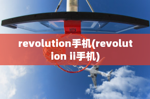 revolution手机(revolution ii手机)