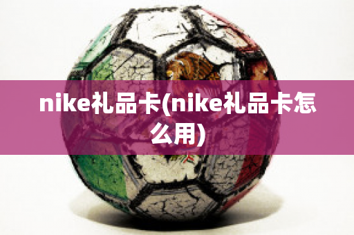 nike礼品卡(nike礼品卡怎么用)