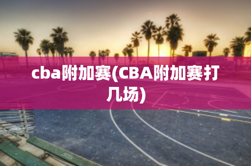 cba附加赛(CBA附加赛打几场)