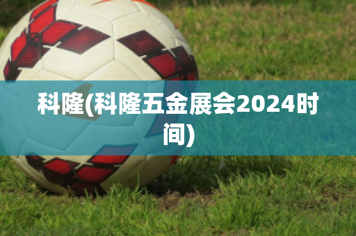 科隆(科隆五金展会2024时间)