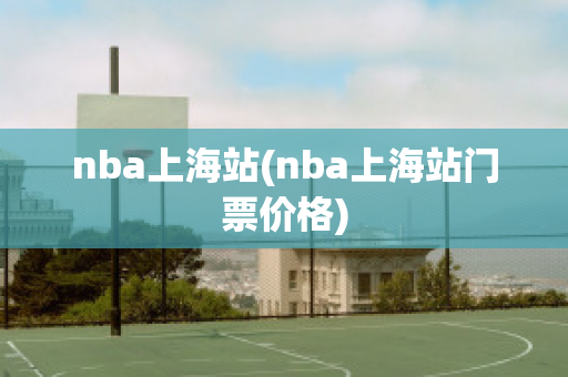 nba上海站(nba上海站门票价格)