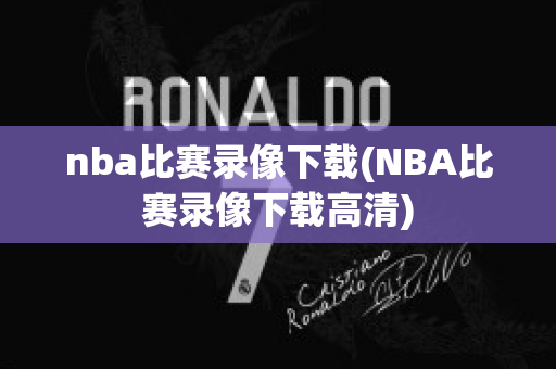 nba比赛录像下载(NBA比赛录像下载高清)