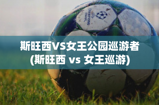 斯旺西VS女王公园巡游者(斯旺西 vs 女王巡游)