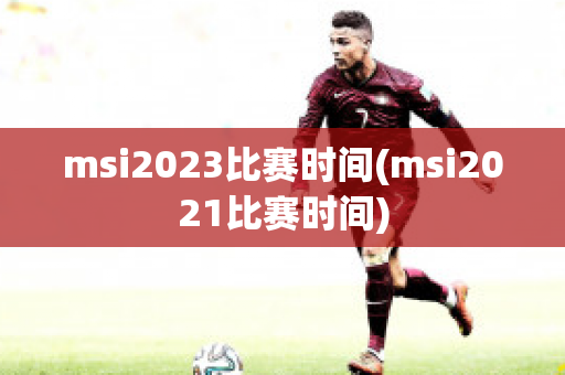 msi2023比赛时间(msi2021比赛时间)