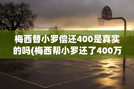 梅西替小罗偿还400是真实的吗(梅西帮小罗还了400万)