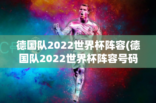 德国队2022世界杯阵容(德国队2022世界杯阵容号码)