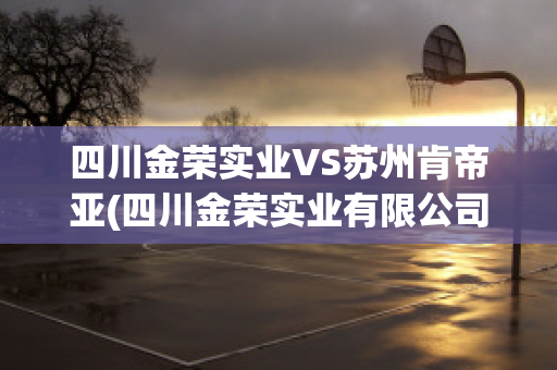 四川金荣实业VS苏州肯帝亚(四川金荣实业有限公司)