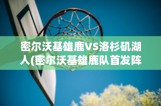 密尔沃基雄鹿VS洛杉矶湖人(密尔沃基雄鹿队首发阵容)