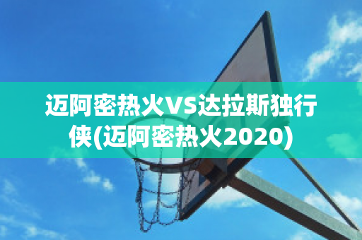 迈阿密热火VS达拉斯独行侠(迈阿密热火2020)