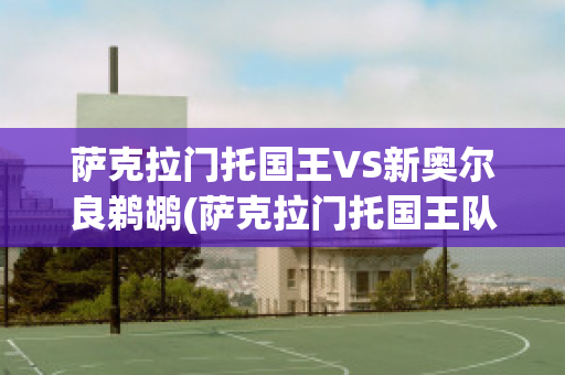 萨克拉门托国王VS新奥尔良鹈鹕(萨克拉门托国王队)