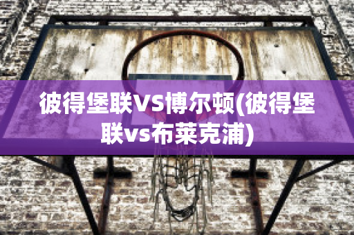 彼得堡联VS博尔顿(彼得堡联vs布莱克浦)