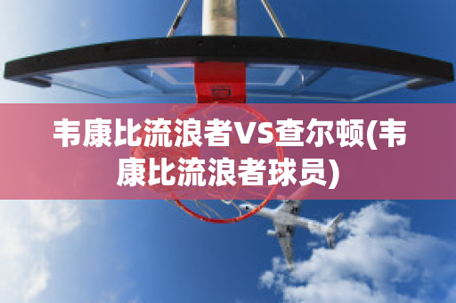 韦康比流浪者VS查尔顿(韦康比流浪者球员)