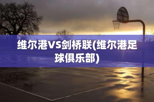 维尔港VS剑桥联(维尔港足球俱乐部)