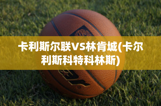 卡利斯尔联VS林肯城(卡尔利斯科特科林斯)