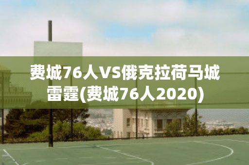 费城76人VS俄克拉荷马城雷霆(费城76人2020)