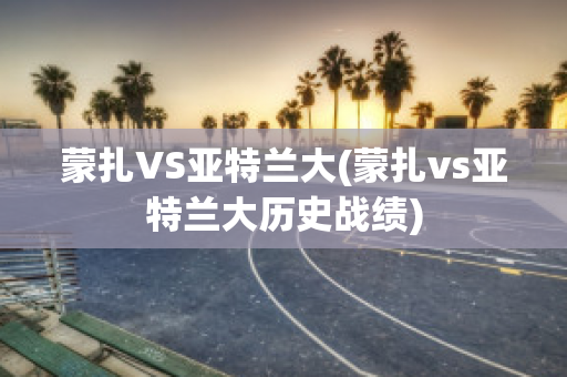 蒙扎VS亚特兰大(蒙扎vs亚特兰大历史战绩)