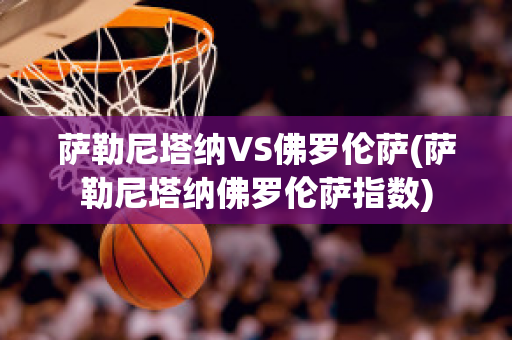 萨勒尼塔纳VS佛罗伦萨(萨勒尼塔纳佛罗伦萨指数)