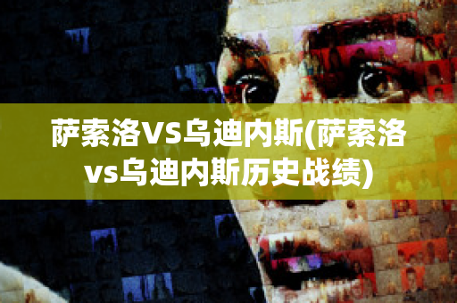 萨索洛VS乌迪内斯(萨索洛vs乌迪内斯历史战绩)