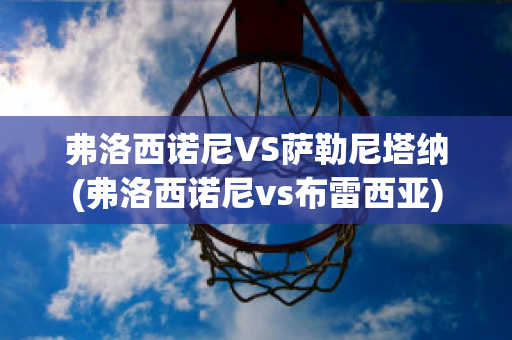 弗洛西诺尼VS萨勒尼塔纳(弗洛西诺尼vs布雷西亚)