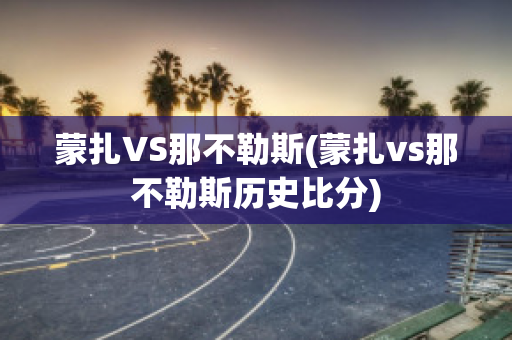 蒙扎VS那不勒斯(蒙扎vs那不勒斯历史比分)