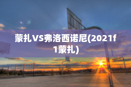 蒙扎VS弗洛西诺尼(2021f1蒙扎)