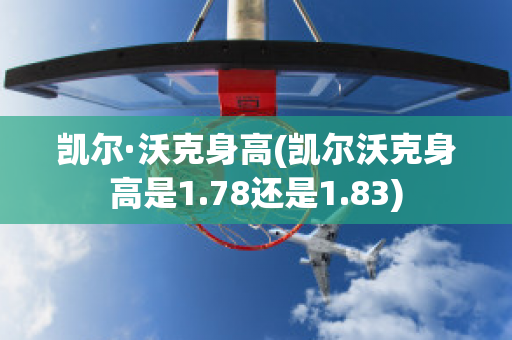 凯尔·沃克身高(凯尔沃克身高是1.78还是1.83)