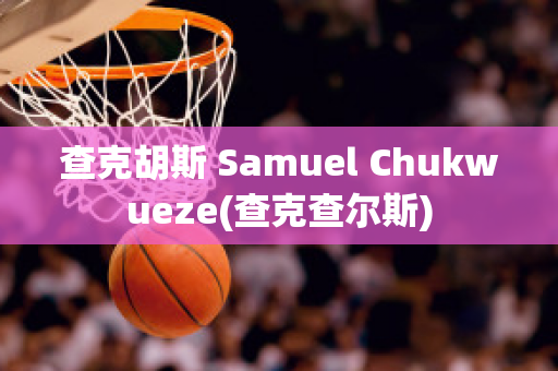 查克胡斯 Samuel Chukwueze(查克查尔斯)