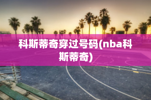 科斯蒂奇穿过号码(nba科斯蒂奇)