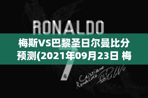 梅斯VS巴黎圣日尔曼比分预测(2021年09月23日 梅斯 vs 巴黎圣日耳曼高清直播)