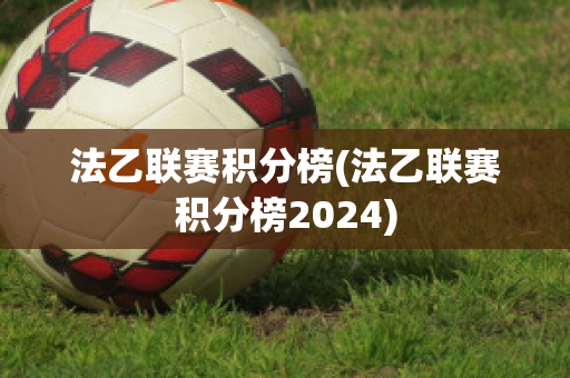 法乙联赛积分榜(法乙联赛积分榜2024)