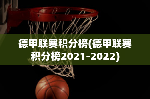 德甲联赛积分榜(德甲联赛积分榜2021-2022)