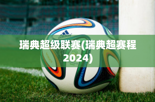 瑞典超级联赛(瑞典超赛程2024)