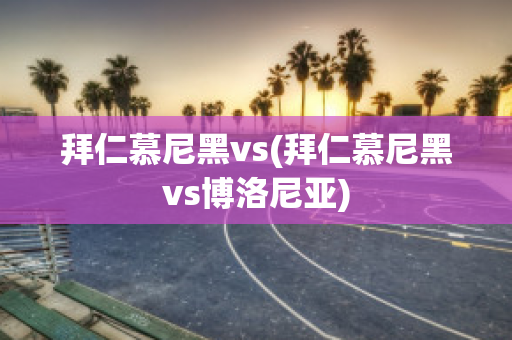 拜仁慕尼黑vs(拜仁慕尼黑vs博洛尼亚)