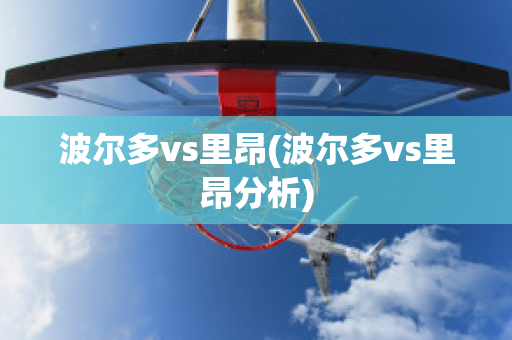 波尔多vs里昂(波尔多vs里昂分析)